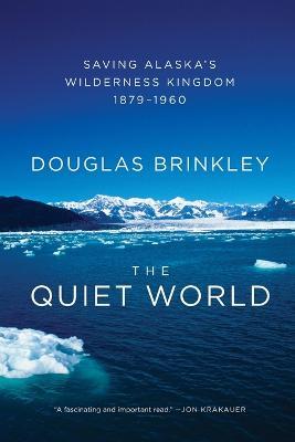 The Quiet World: Saving Alaska's Wilderness Kingdom, 1879-1960 - Douglas Brinkley - cover