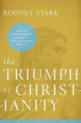 The Triumph of Christianity: How the Jesus Movement Became the World's Largest Religion - Rodney Stark - cover