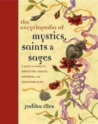 Encyclopedia of Mystics, Saints & Sages: A Guide to Asking for Protection, Wealth, Happiness, and Everything Else! - Judika Illes - cover