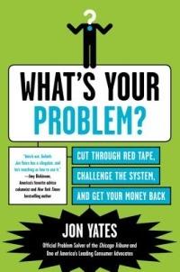 What's Your Problem?: Cut Through Red Tape, Challenge the System, and Get Your Money Back - Jon Yates - cover