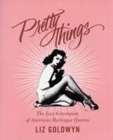 Pretty Things: The Last Generation of American Burlesque Queens - Liz Goldwyn - cover