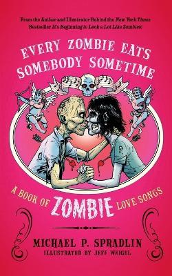 Every Zombie Eats Somebody Sometime: A Book of Zombie Love Songs - Michael P. Spradlin - cover