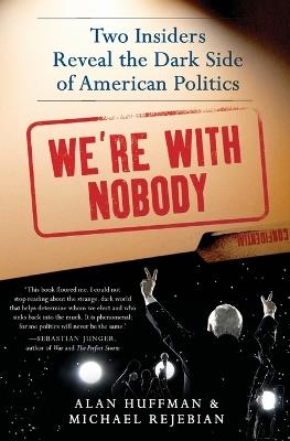 We're with Nobody: Two Insiders Reveal the Dark Side of American Politics - Alan Huffman,Michael Rejebian - cover