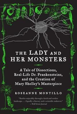 The Lady and Her Monsters: A Tale of Dissections, Real-Life Dr. Frankensteins, and the Creation of Mary Shelley's Masterpiece - Roseanne Montillo - cover