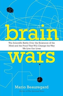 Brain Wars: The Scientific Battle Over the Existence of the Mind and the Proof that Will Change the Way We Live Our Lives - Mario Beauregard - cover