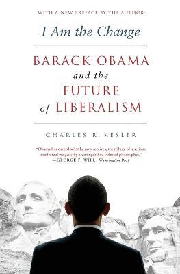 I Am the Change: Barack Obama and the Future of Liberalism - Charles R. Kesler - cover