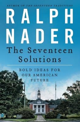 The Seventeen Solutions: Bold Ideas for Our American Future - Ralph Nader - cover