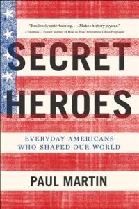 Secret Heroes: Everyday Americans Who Shaped Our World - Paul Martin - cover