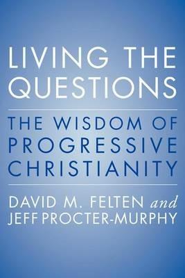 Living the Questions: The Wisdom of Progressive Christianity - David Felten,Jeff Procter-Murphy - cover