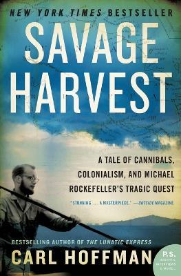 Savage Harvest: A Tale of Cannibals, Colonialism, and Michael Rockefeller's Tragic Quest - Carl Hoffman - cover