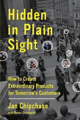 Hidden in Plain Sight: How to Create Extraordinary Products for Tomorrow's Customers - Jan Chipchase,Simon Steinhardt - cover
