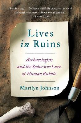 Lives in Ruins: Archaeologists and the Seductive Lure of Human Rubble - Marilyn Johnson - cover