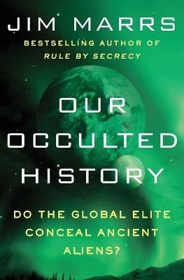 Our Occulted History: Do the Global Elite Conceal Ancient Aliens? - Jim Marrs - cover