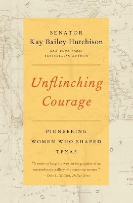 Unflinching Courage: Pioneering Women Who Shaped Texas - Kay Bailey Hutchison - cover