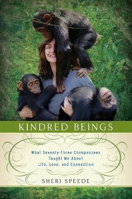 Kindred Beings: What Seventy-Three Chimpanzees Taught Me About Life, Love, and Connection - Sheri Speede - cover
