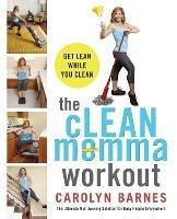 The cLEAN momma workout: Get lean while you clean - Carolyn Barnes - cover