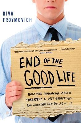 End of The Good Life: How the Financial Crisis Threatens a Lost Generation--and What We Can Do About It - Riva Froymovich - cover