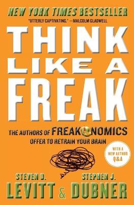 Think Like a Freak: The Authors of Freakonomics Offer to Retrain Your Brain - Steven D Levitt,Stephen J Dubner - cover
