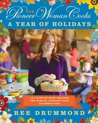 The Pioneer Woman Cooks--A Year of Holidays: 140 Step-By-Step Recipes for Simple, Scrumptious Celebrations - Ree Drummond - cover