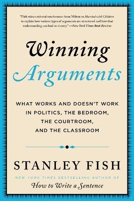 Winning Arguments: What Works and Doesn't Work in Politics, the Bedroom, the Courtroom, and the Classroom - Stanley Fish - cover