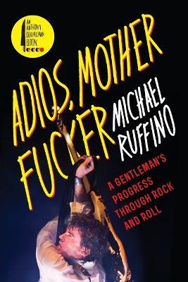 Adios, Motherfucker: A Gentleman's Progress Through Rock and Roll - Michael Ruffino - cover