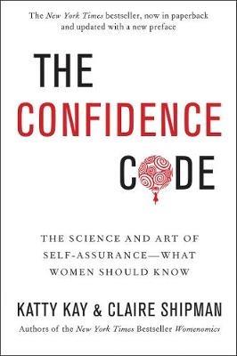 The Confidence Code: The Science and Art of Self-Assurance---What Women Should Know - Katty Kay,Claire Shipman - cover