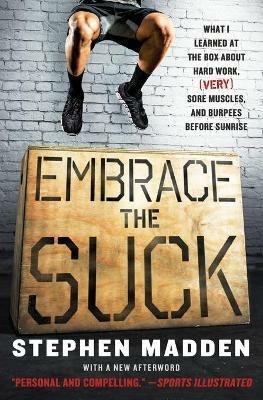 Embrace the Suck: What I Learned at the Box About Hard Work, (Very) Sore Muscles, and Burpees Before Sunrise - Stephen Madden - cover