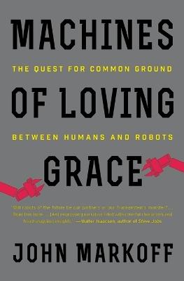 Machines of Loving Grace: The Quest for Common Ground Between Humans and Robots - John Markoff - cover