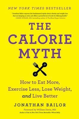 The Calorie Myth: How to Eat More, Exercise Less, Lose Weight, and Live Better - Jonathan Bailor - cover