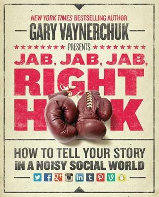 Jab, Jab, Jab, Right Hook: How to Tell Your Story in a Noisy Social World - Gary Vaynerchuk - cover