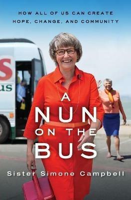 A Nun on the Bus: How All of Us Can Create Hope, Change, and Community - Sister Simone Campbell - cover