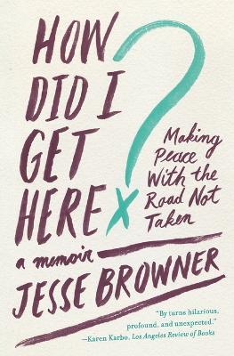 How Did I Get Here?: Making Peace With The Road Not Taken - Jesse Browner - cover