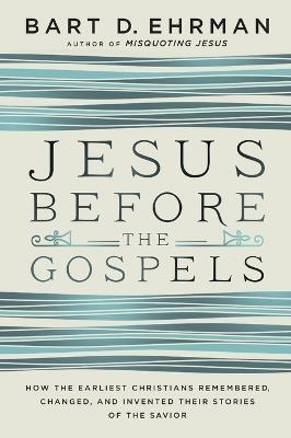 Jesus Before The Gospels: How The Earliest Christians Remembered, Changed, And Invented Their Stories Of The Savior - Bart Ehrman - cover