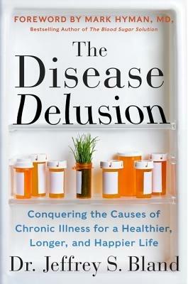 The Disease Delusion: Conquering the Causes of Chronic Illness for a Healthier, Longer, and Happier Life - Jeffrey S. Bland - cover