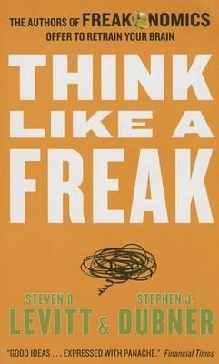 Think Like a Freak: The Authors of Freakonomics Offer to Retrain Your Brain - Steven D Levitt,Stephen J Dubner - cover