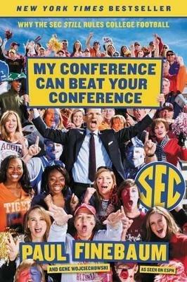 My Conference Can Beat Your Conference: Why The Sec Still Rules College Football - Paul Finebaum - cover