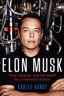 Elon Musk: Tesla, SpaceX, and the Quest for a Fantastic Future - Ashlee Vance - cover