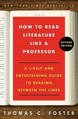 How to Read Literature Like a Professor Revised Edition: A Lively and Entertaining Guide to Reading Between the Lines - Thomas C Foster - cover