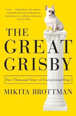 The Great Grisby: Two Thousand Years of Exceptional Dogs - Mikita Brottman - cover