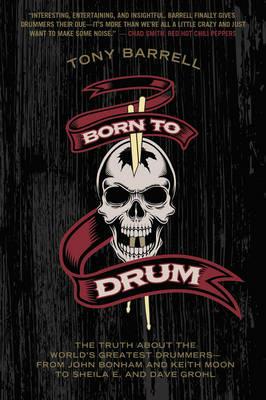 Born to Drum: The Truth About the World's Greatest Drummers--from John Bonham and Keith Moon to Sheila E. and Dave Grohl - Tony Barrell - cover
