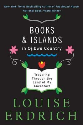 Books and Islands in Ojibwe Country: Traveling Through the Land of My Ancestors - Louise Erdrich - cover