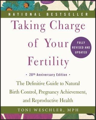 Taking Charge of Your Fertility: The Definitive Guide to Natural Birth Control, Pregnancy Achievement, and Reproductive Health - Toni Weschler - cover