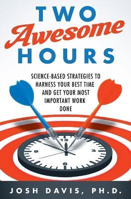 Two Awesome Hours: Science-Based Strategies to Harness Your Best Time and Get Your Most Important Work Done - Josh Davis - cover