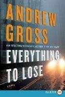 Everything To Lose: A Novel [Large Print] - Andrew Gross - cover