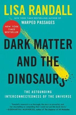 Dark Matter and the Dinosaurs: The Astounding Interconnectedness of the Universe - Lisa Randall - cover