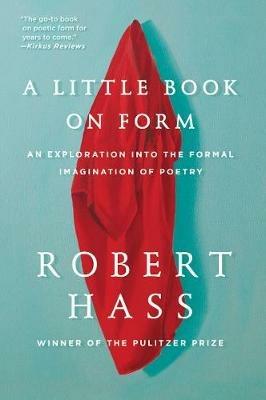 A Little Book on Form: An Exploration into the Formal Imagination of Poetry - Robert Hass - cover