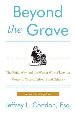Beyond the Grave, Revised and Updated Edition: The Right Way and the Wrong Way of Leaving Money to Your Children (and Others) - Jeffery L Condon - cover