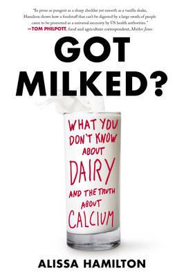Got Milked?: What You Don't Know About Dairy and the Truth About Calcium - Alissa Hamilton - cover