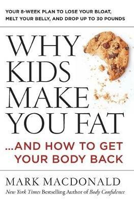 Why Kids Make You Fat: ...and How to Get Your Body Back - Mark Macdonald - cover