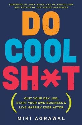 Do Cool Sh*t: Quit Your Day Job, Start Your Own Business, and Live Happily Ever After - Miki Agrawal - cover